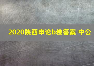 2020陕西申论b卷答案 中公